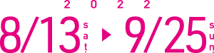 2021年8月21日（土）〜9月26日（日）